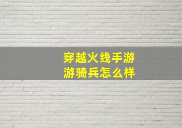 穿越火线手游 游骑兵怎么样